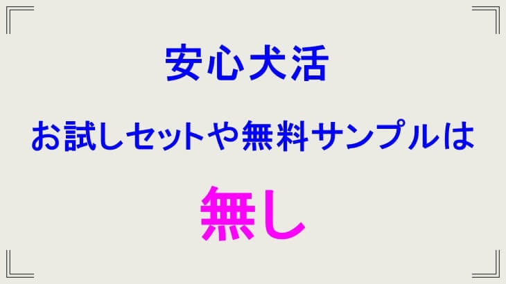 安心犬活のお試しセットやサンプルは無し